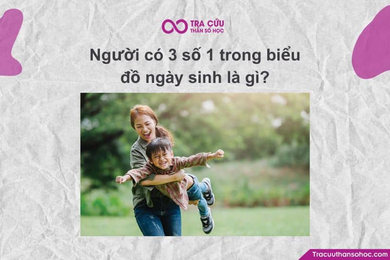 Người có 3 số 1 trong biểu đồ ngày sinh có đặc điểm gì?
