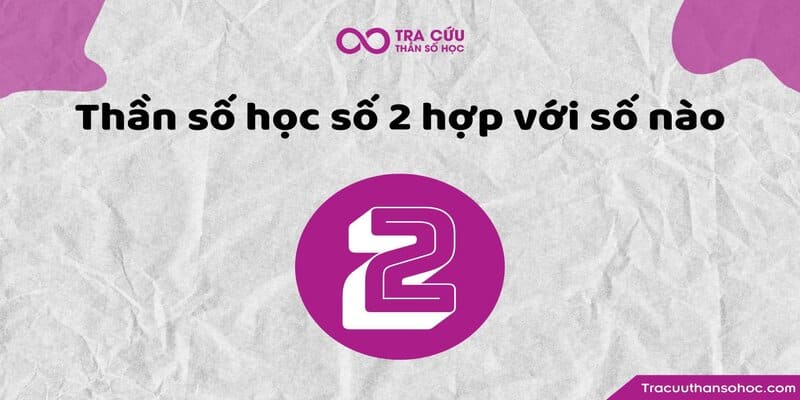 Thần số học số 2 hợp với số nào? Thần số học số 2 hợp với số nào?