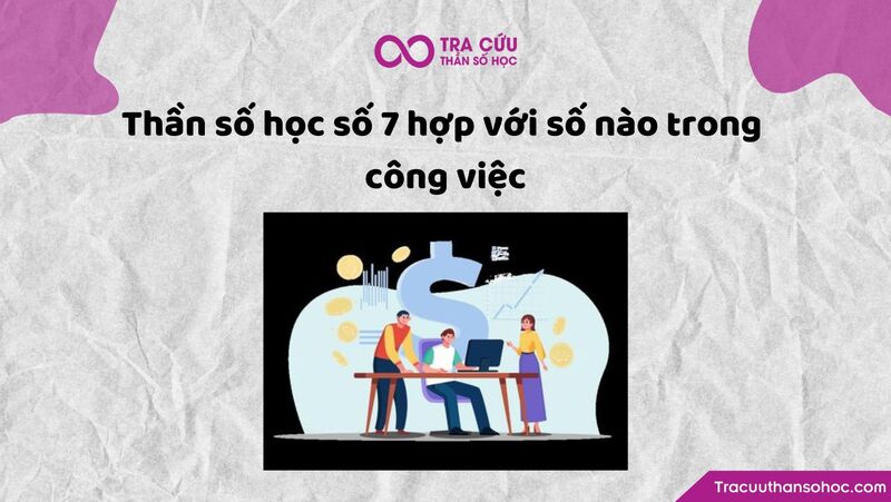 Thần số học số 7 hợp với số nào trong công việc 